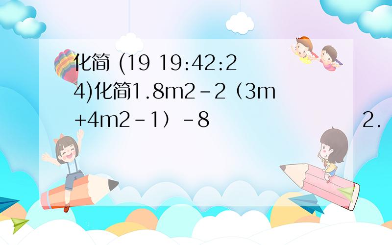 化简 (19 19:42:24)化简1.8m2－2（3m+4m2－1）－8         2.（3x2－xy）－xy+y2）3.3（x2y－2xy2）－2（3x2y－2xy2）      4.  3x2－〔7x2－2（x2－3x）〕