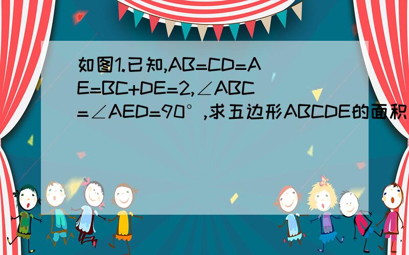 如图1.已知,AB=CD=AE=BC+DE=2,∠ABC=∠AED=90°,求五边形ABCDE的面积如图2.AD是△ABC的中线,E.F分别在AB.AC上,且DE⊥DF,求证BE+CF＞EF分解因式 （x-2y）^2-4(x-2y-1)x^2-4xy-12y^2-8y-1多项式5x^2-4xy+4y^2+12x+27有最——