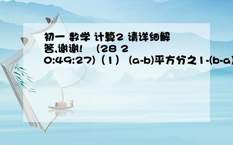 初一 数学 计算2 请详细解答,谢谢!    (28 20:49:27)（1） (a-b)平方分之1-(b-a)平方分之1=_____(2)  a-b分之a平方-(a-b)分之b平方=______(3) (x-z)(y-z)分之(x+y)平方-(x-z)(y-z)分之(y+z)平方(4) x-y分之2x+3y+y-x分