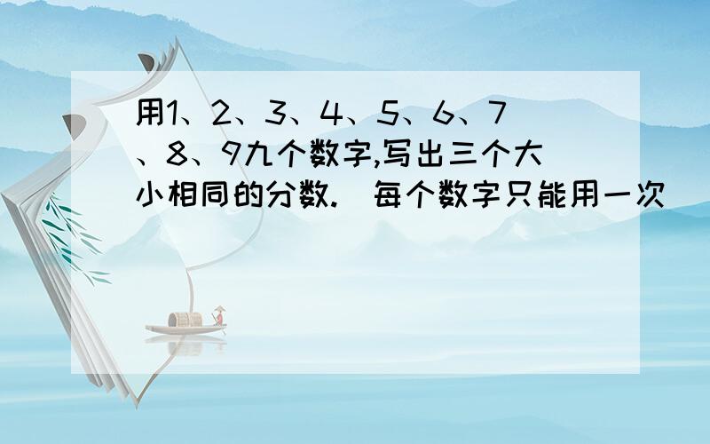 用1、2、3、4、5、6、7、8、9九个数字,写出三个大小相同的分数.（每个数字只能用一次）