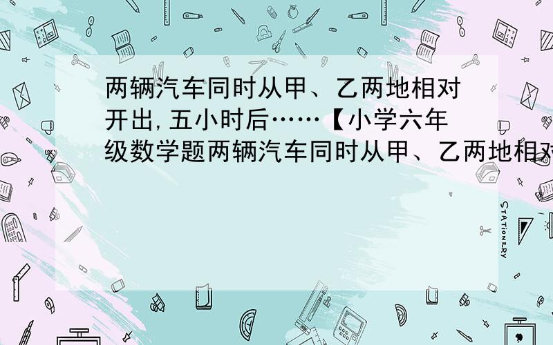 两辆汽车同时从甲、乙两地相对开出,五小时后……【小学六年级数学题两辆汽车同时从甲、乙两地相对开出,五小时后在距离中点30千米处相遇.快车每小时行60千米,慢车每小时行多少千米?【