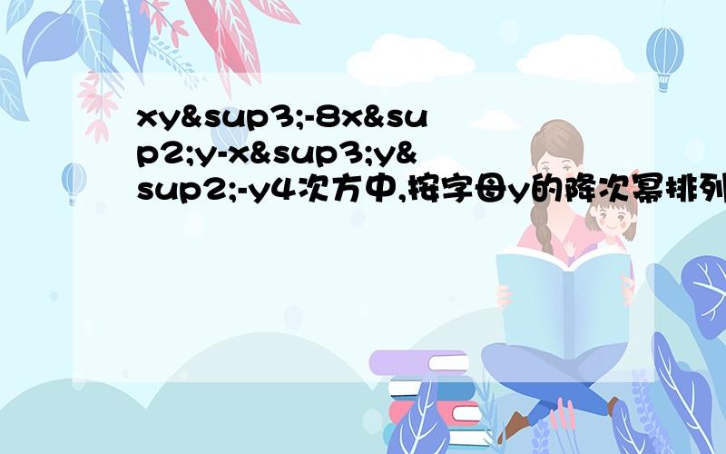 xy³-8x²y-x³y²-y4次方中,按字母y的降次幂排列为?