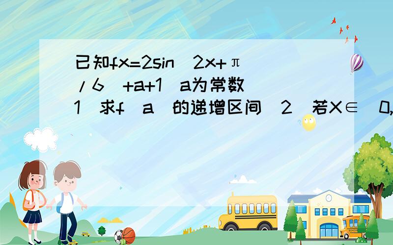 已知fx=2sin(2x+π/6)+a+1(a为常数)（1）求f(a)的递增区间（2）若X∈[0,π/2]时,f(x)的最大值为4,求a的值（3）求出使f(x)取最大值时X的集合