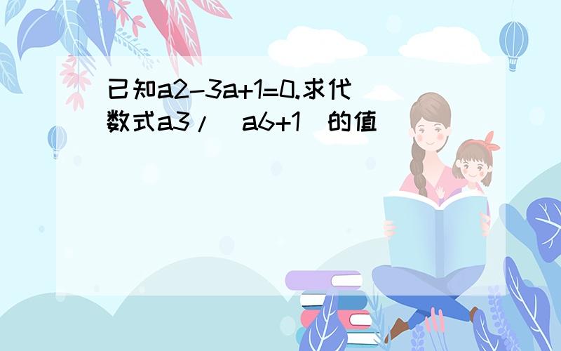 已知a2-3a+1=0.求代数式a3/(a6+1)的值