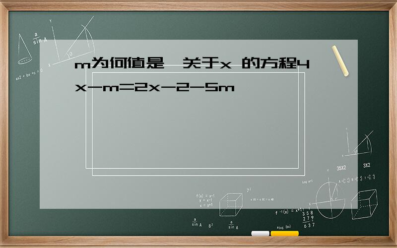 m为何值是,关于x 的方程4x-m=2x-2-5m