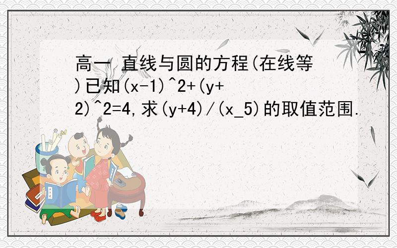 高一 直线与圆的方程(在线等)已知(x-1)^2+(y+2)^2=4,求(y+4)/(x_5)的取值范围.