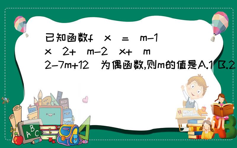 已知函数f(x)=(m-1)x^2+(m-2)x+(m^2-7m+12)为偶函数,则m的值是A.1 B.2 C.3 D.4请选择