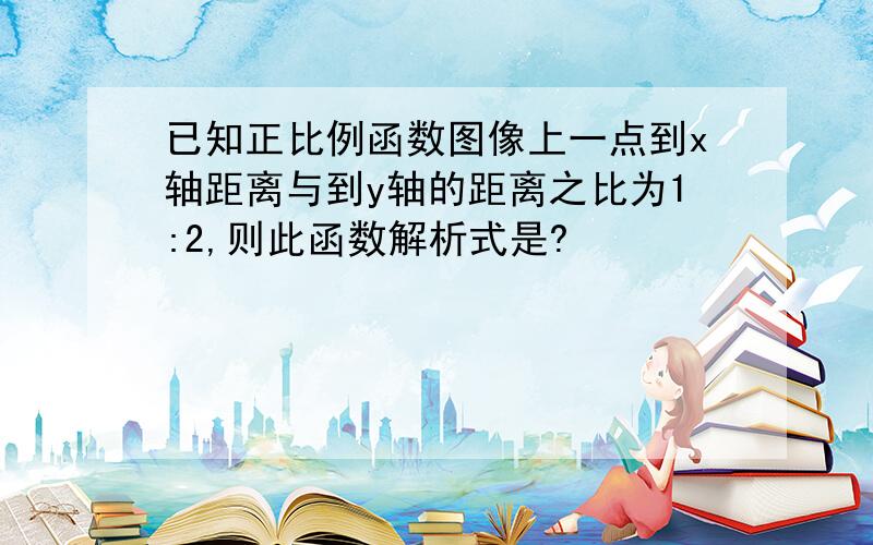 已知正比例函数图像上一点到x轴距离与到y轴的距离之比为1:2,则此函数解析式是?