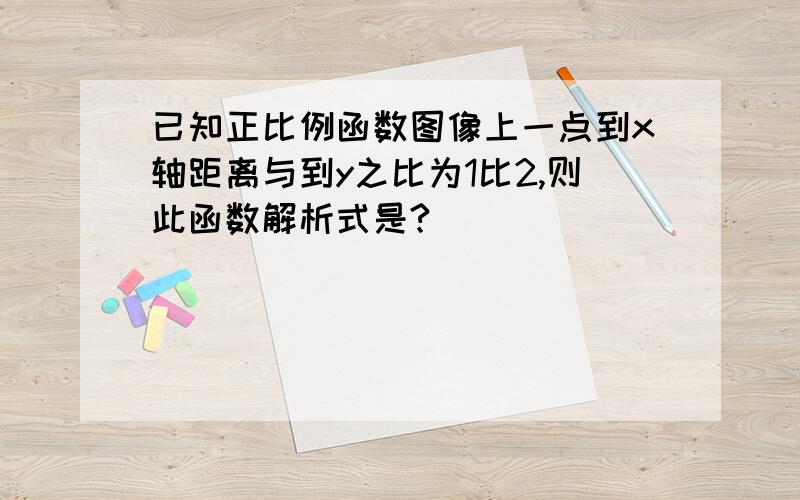 已知正比例函数图像上一点到x轴距离与到y之比为1比2,则此函数解析式是?