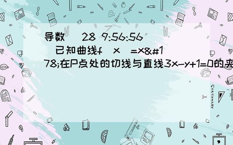 导数 (28 9:56:56)已知曲线f(x)=x²在P点处的切线与直线3x-y+1=0的夹角为45°,则点P的坐标为多少