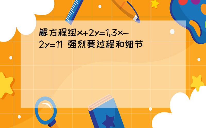 解方程组x+2y=1,3x-2y=11 强烈要过程和细节