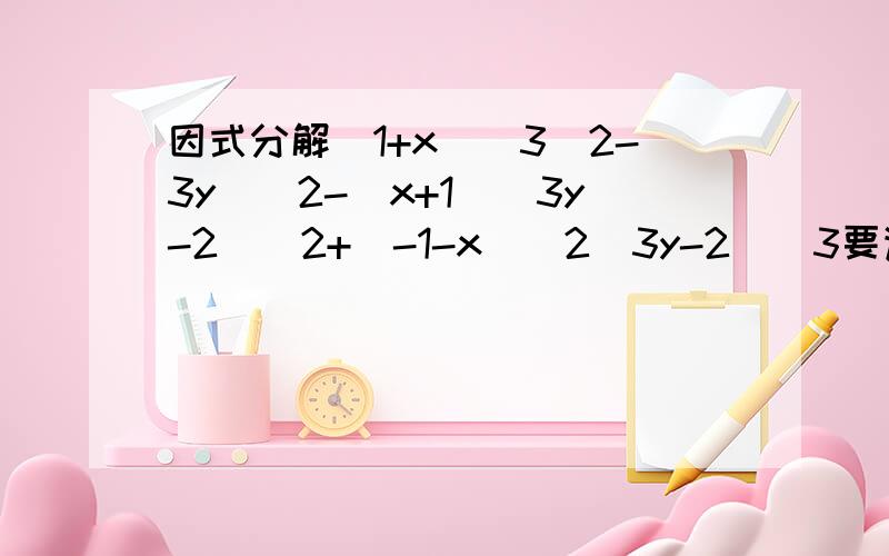 因式分解(1+x)^3(2-3y)^2-(x+1)(3y-2)^2+(-1-x)^2(3y-2)^3要详细步骤,谢