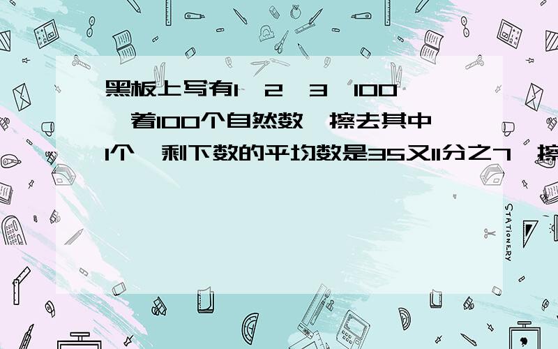 黑板上写有1、2、3…100,着100个自然数,擦去其中1个,剩下数的平均数是35又11分之7,擦去的数是几?这是一道奥数题,越快越好