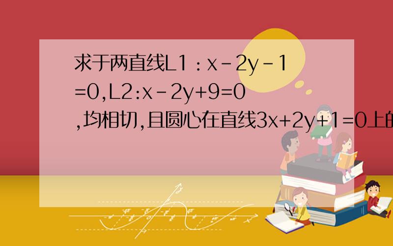 求于两直线L1：x-2y-1=0,L2:x-2y+9=0,均相切,且圆心在直线3x+2y+1=0上的圆的方程?