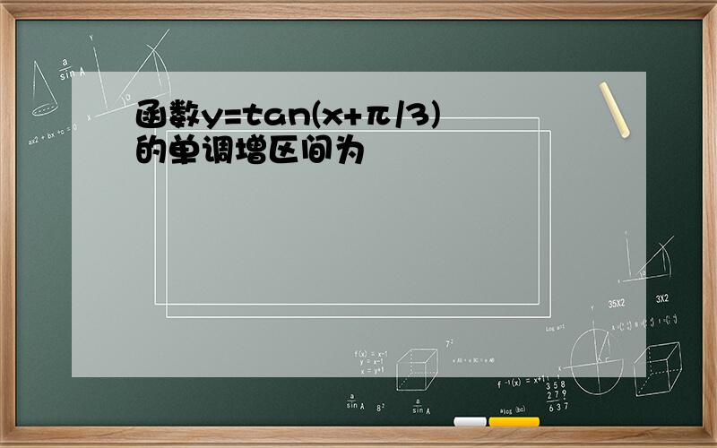 函数y=tan(x+π/3)的单调增区间为