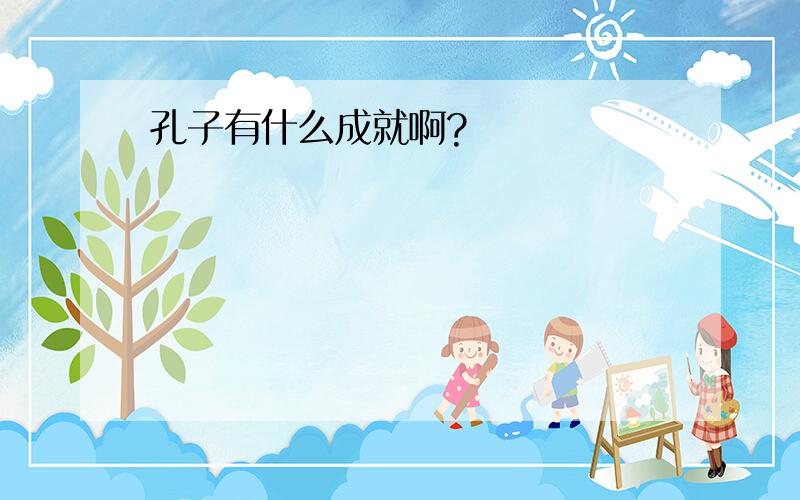 孔子有什么成就啊?