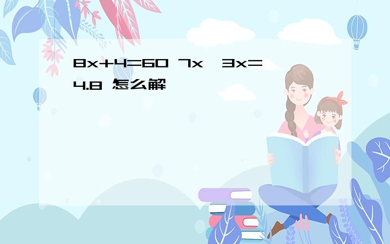 8x+4=60 7x一3x=4.8 怎么解