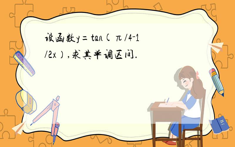 设函数y=tan(π/4-1/2x）,求其单调区间.