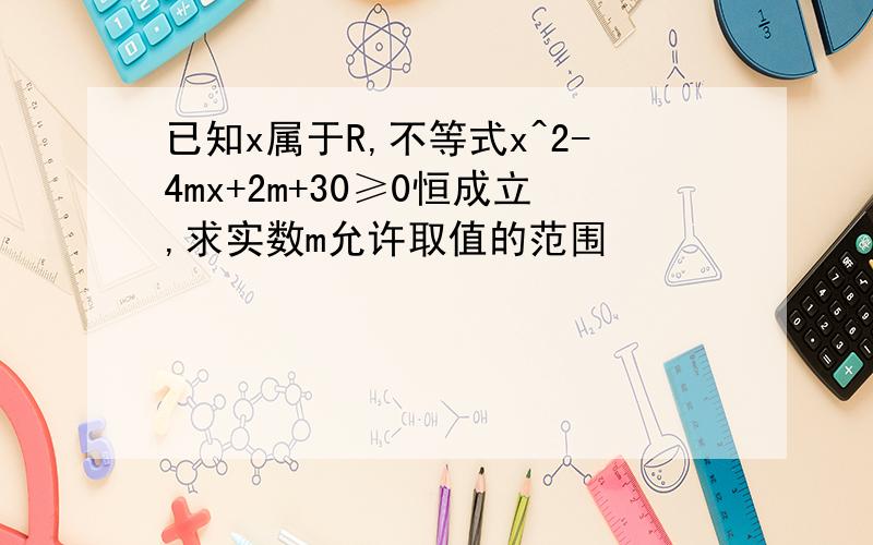 已知x属于R,不等式x^2-4mx+2m+30≥0恒成立,求实数m允许取值的范围