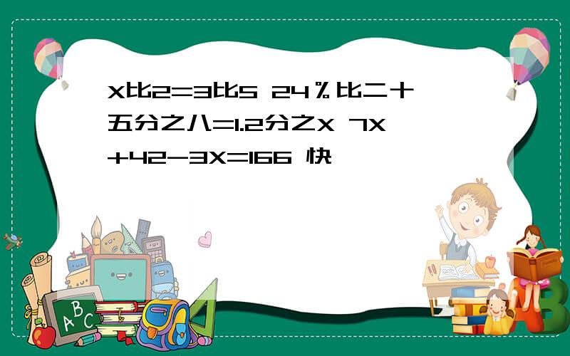 X比2=3比5 24％比二十五分之八=1.2分之X 7X+42-3X=166 快