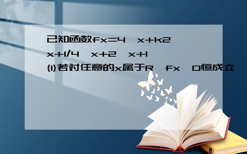 已知函数fx=4^x+k2^x+1/4^x+2^x+1 (1)若对任意的x属于R,fx>0恒成立,求实数k的范围(1)若fx的最小值为-3,求实数k的值