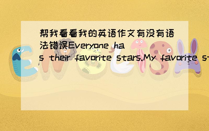 帮我看看我的英语作文有没有语法错误Everyone has their favorite stars.My favorite star is Zhou Jielun,because he sings songs very well.He is a good singer.I like he sings songs.he is famous for he is very working-hard.His life is very