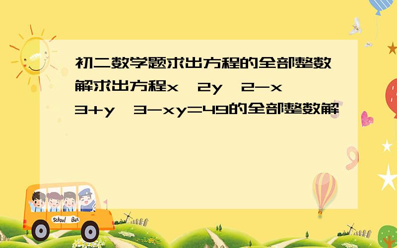 初二数学题求出方程的全部整数解求出方程x^2y^2-x^3+y^3-xy=49的全部整数解