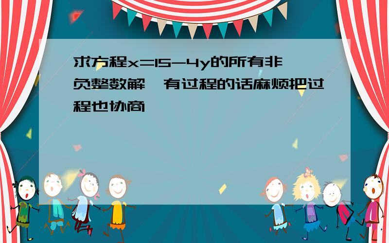 求方程x=15-4y的所有非负整数解,有过程的话麻烦把过程也协商,