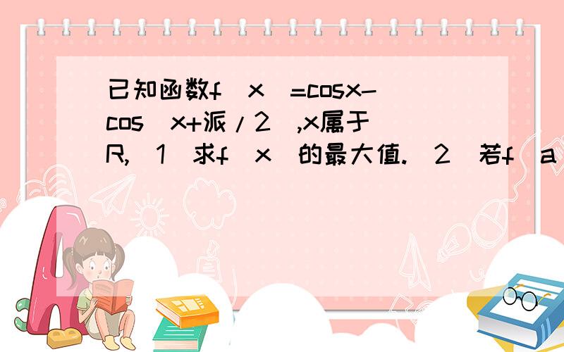 已知函数f(x)=cosx-cos(x+派/2),x属于R,(1)求f(x)的最大值.(2)若f(a)=3\4,求sin2a的值