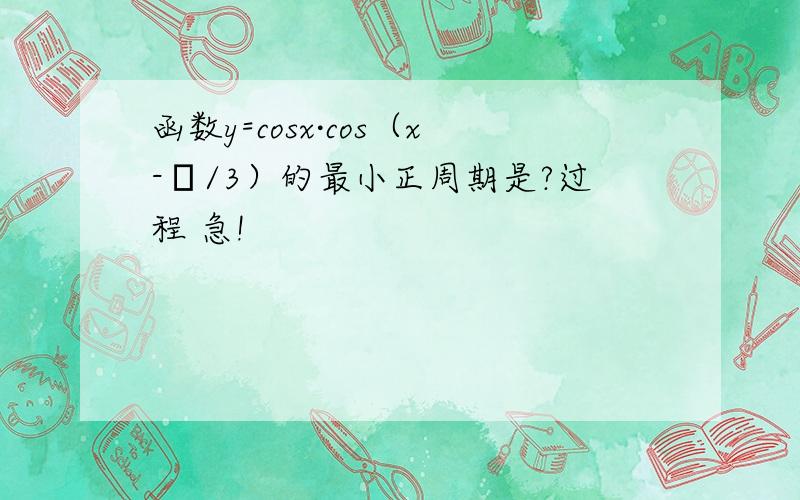 函数y=cosx·cos（x-π/3）的最小正周期是?过程 急!