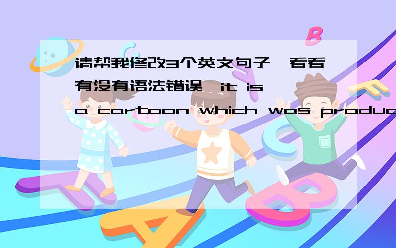 请帮我修改3个英文句子,看看有没有语法错误,it is a cartoon which was produced by Disney in 2006.she is a woman who makes great effort searching for herself.(努力寻求自我,或证明自我）it is not pure Chinese culture or pure