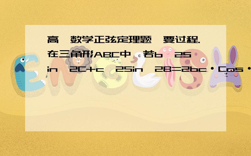 高一数学正弦定理题,要过程.在三角形ABC中,若b^2Sin^2C+c^2Sin^2B=2bc·Cos·BCos·C,试判断三角形的形状.