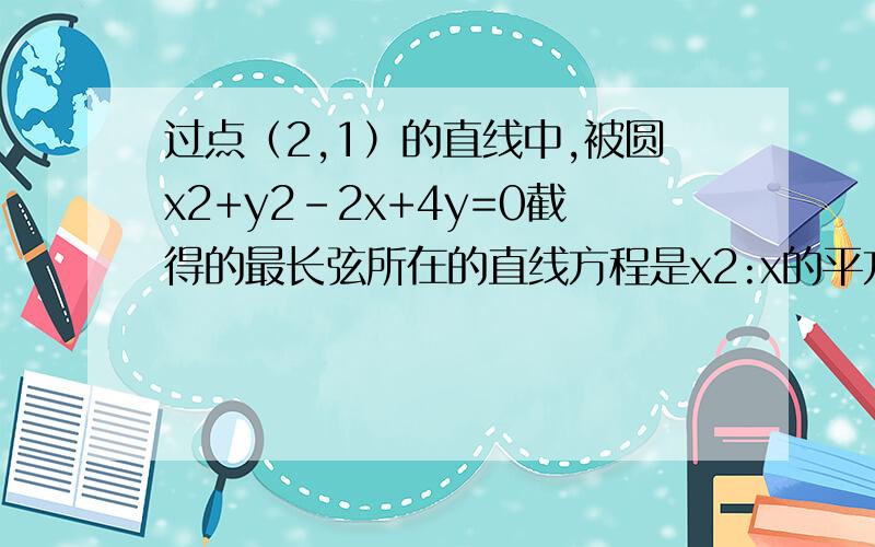 过点（2,1）的直线中,被圆x2+y2-2x+4y=0截得的最长弦所在的直线方程是x2:x的平方