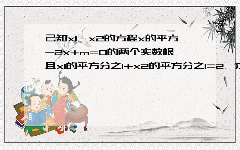 已知x1、x2的方程x的平方-2x+m=0的两个实数根,且x1的平方分之1+x2的平方分之1=2,求m的值