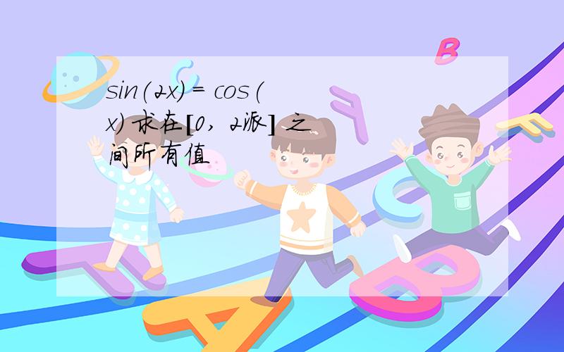 sin(2x) = cos(x) 求在[0, 2派] 之间所有值