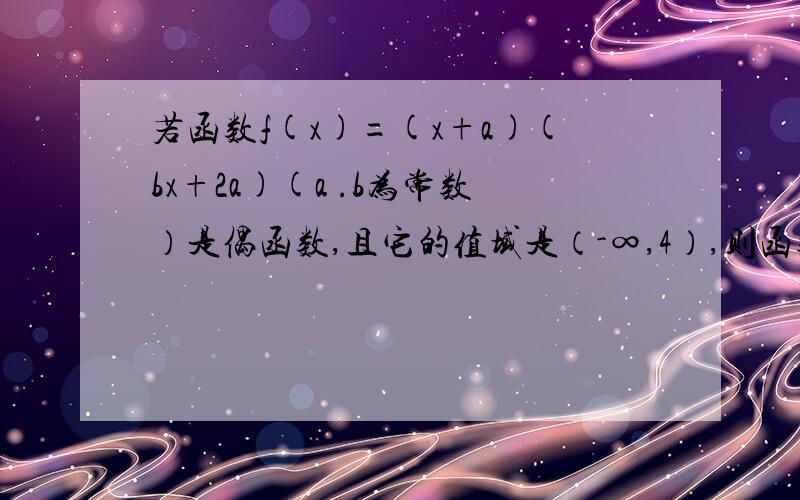 若函数f(x)=(x+a)(bx+2a)(a .b为常数）是偶函数,且它的值域是（-∞,4）,则函数的解析式f(x)等多少