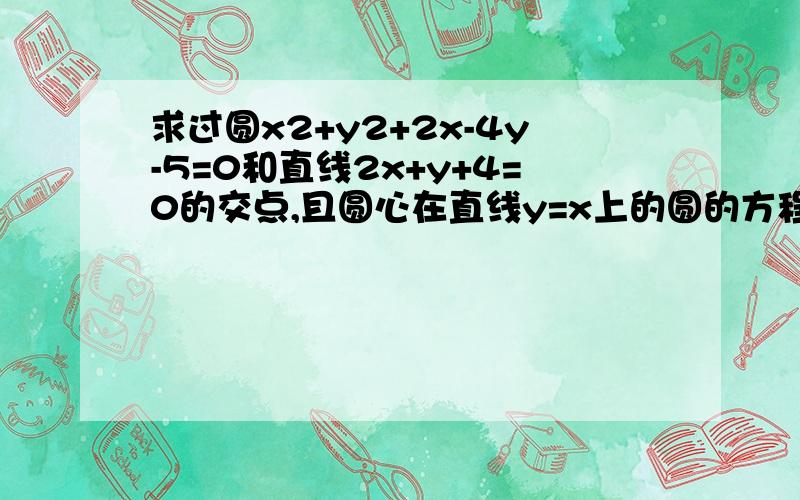 求过圆x2+y2+2x-4y-5=0和直线2x+y+4=0的交点,且圆心在直线y=x上的圆的方程.