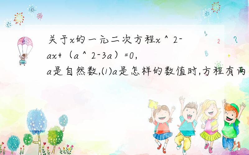 关于x的一元二次方程x＾2-ax+（a＾2-3a）=0,a是自然数,⑴a是怎样的数值时,方程有两个实数根?