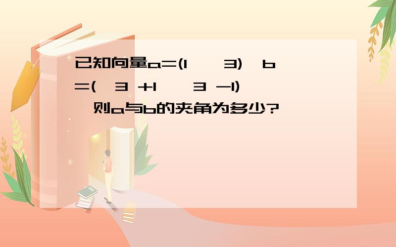 已知向量a=(1,√3),b=(√3 +1,√3 -1),则a与b的夹角为多少?