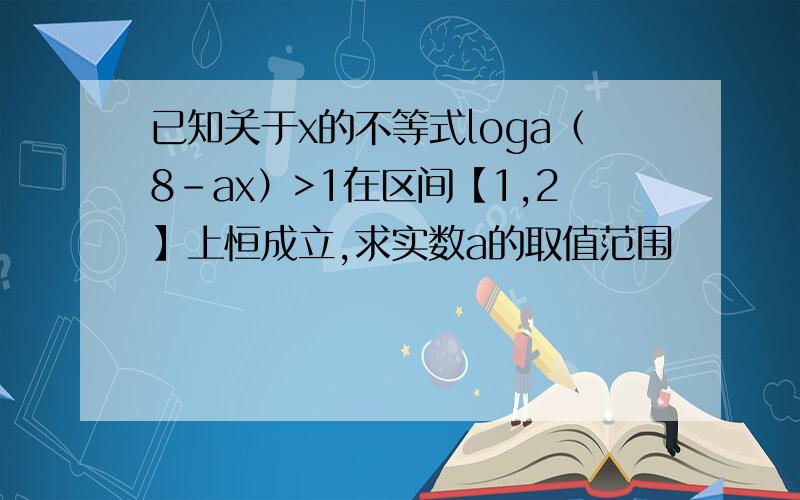 已知关于x的不等式loga（8-ax）>1在区间【1,2】上恒成立,求实数a的取值范围