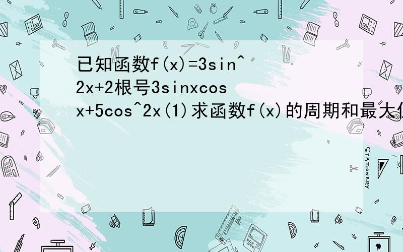 已知函数f(x)=3sin^2x+2根号3sinxcosx+5cos^2x(1)求函数f(x)的周期和最大值（2）已知f(a)=5,求tana的值