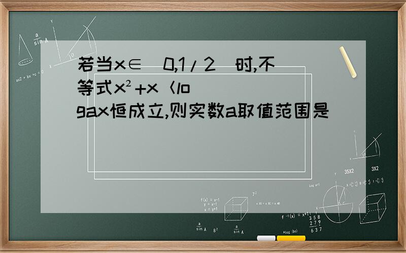 若当x∈(0,1/2)时,不等式x²+x＜logax恒成立,则实数a取值范围是