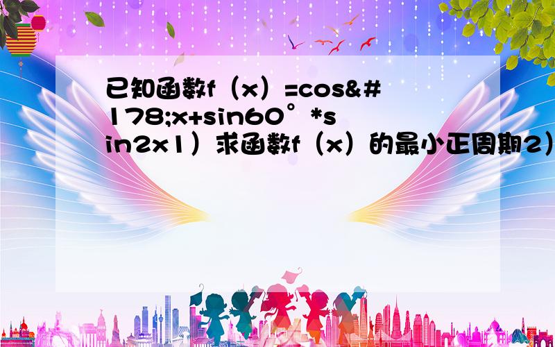 已知函数f（x）=cos²x+sin60°*sin2x1）求函数f（x）的最小正周期2）设x∈[0,π/2],求f（x）的值域