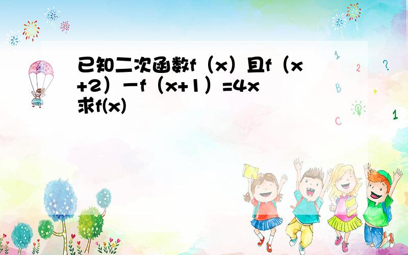 已知二次函数f（x）且f（x+2）－f（x+1）=4x 求f(x)