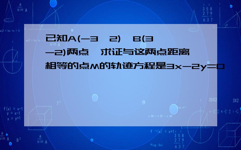 已知A(-3,2)、B(3,-2)两点,求证与这两点距离相等的点M的轨迹方程是3x-2y=0