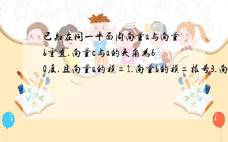 已知在同一平面内向量a与向量b垂直.向量c与a的夹角为60度.且向量a的模=1.向量b的模=根号3.向量c的模=2.求向量r=a+b+c的模.