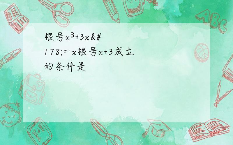 根号x³+3x²=-x根号x+3成立的条件是