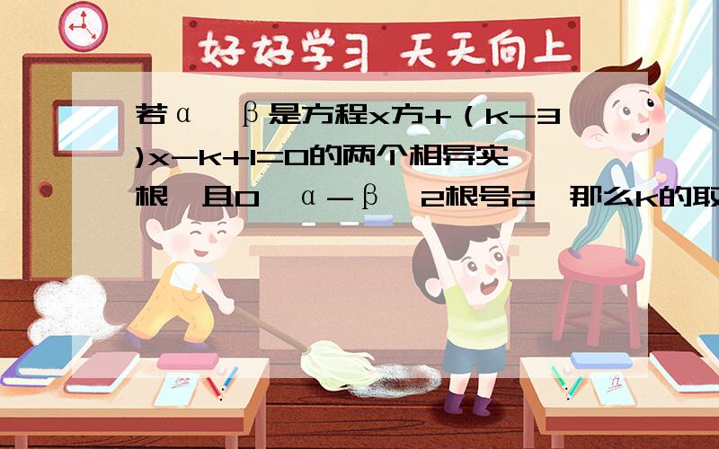 若α,β是方程x方+（k-3)x-k+1=0的两个相异实根,且0＜α-β＜2根号2,那么k的取值范围是 A