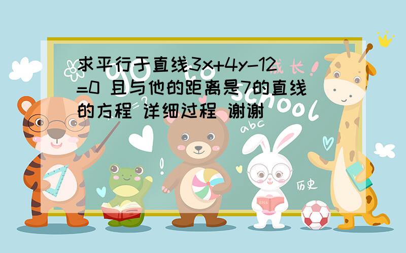 求平行于直线3x+4y-12=0 且与他的距离是7的直线的方程 详细过程 谢谢