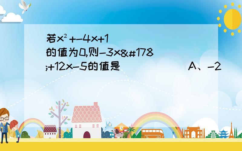 若x²+-4x+1的值为0,则-3x²+12x-5的值是（　　　　）A、-2　　　　　B、-8　　　　　　C、2　　　　　D、8把多项式x²（a-1）+x（1-a）分解因式,其结果是（       ）A、（a-1）（x²+x）